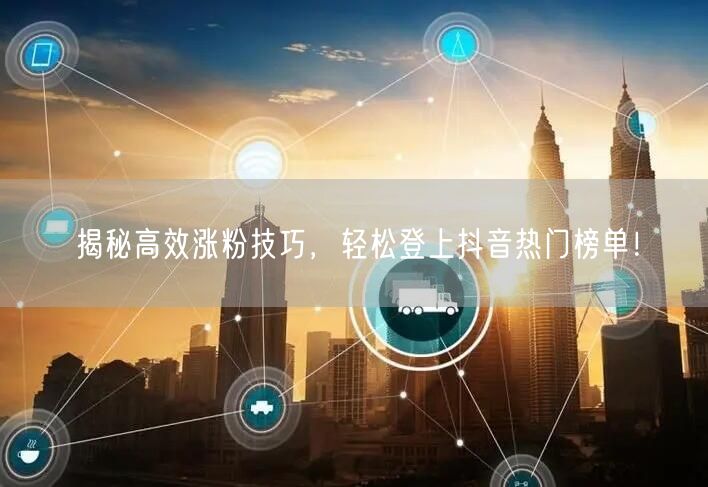 揭秘高效涨粉技巧，轻松登上抖音热门榜单！