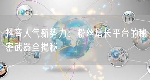 抖音人气新势力：粉丝增长平台的秘密武器全揭秘