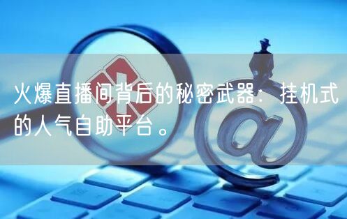 火爆直播间背后的秘密武器：挂机式的人气自