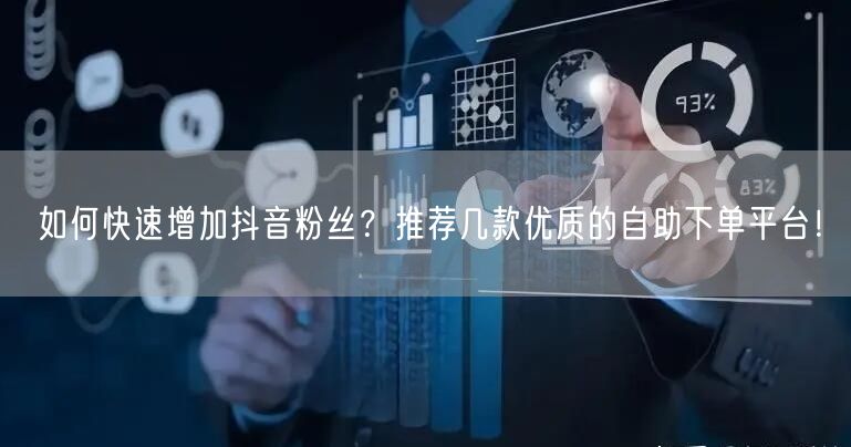 如何快速增加抖音粉丝？推荐几款优质的自助下单平台！