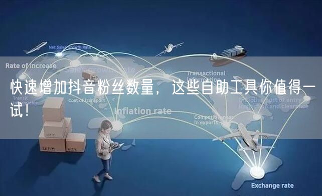 快速增加抖音粉丝数量，这些自助工具你值得