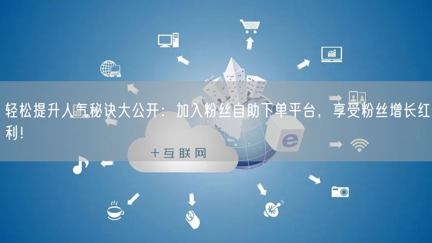 轻松提升人气秘诀大公开：加入粉丝自助下单平台，享受粉丝增长红