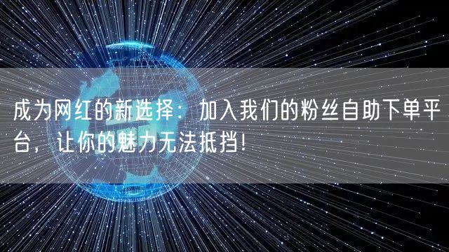 成为网红的新选择：加入我们的粉丝自助下单