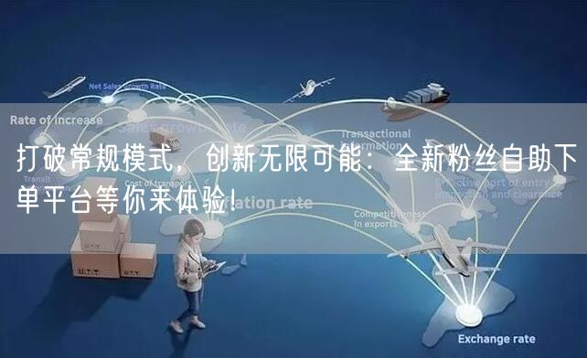 打破常规模式，创新无限可能：全新粉丝自助