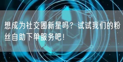 想成为社交圈新星吗？试试我们的粉丝自助下