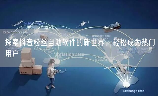 探索抖音粉丝自助软件的新世界，轻松成为热门用户