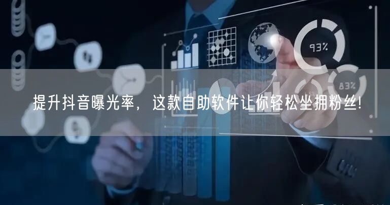 提升抖音曝光率，这款自助软件让你轻松坐拥粉丝!