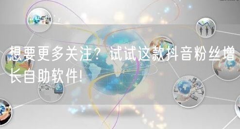 想要更多关注？试试这款抖音粉丝增长自助软件!