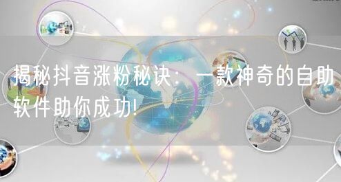 揭秘抖音涨粉秘诀：一款神奇的自助软件助你