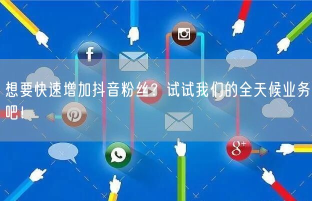 想要快速增加抖音粉丝？试试我们的全天候业务吧！
