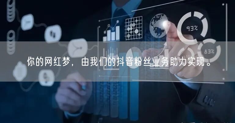 你的网红梦，由我们的抖音粉丝业务助力实现。