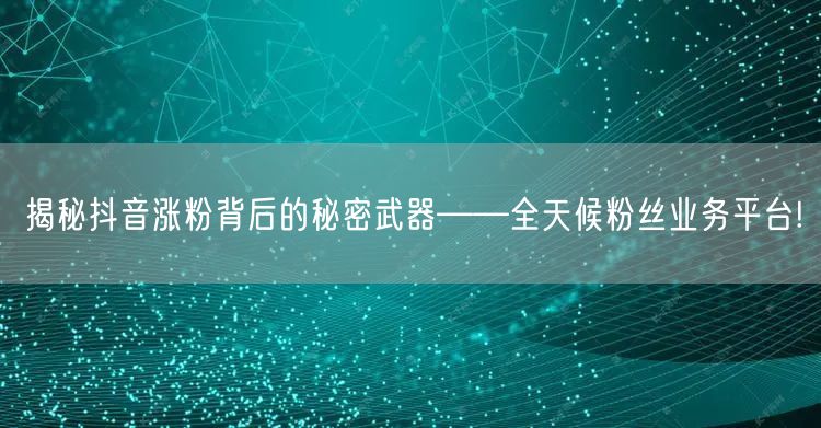 揭秘抖音涨粉背后的秘密武器——全天候粉丝