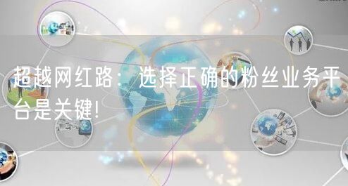 超越网红路：选择正确的粉丝业务平台是关键