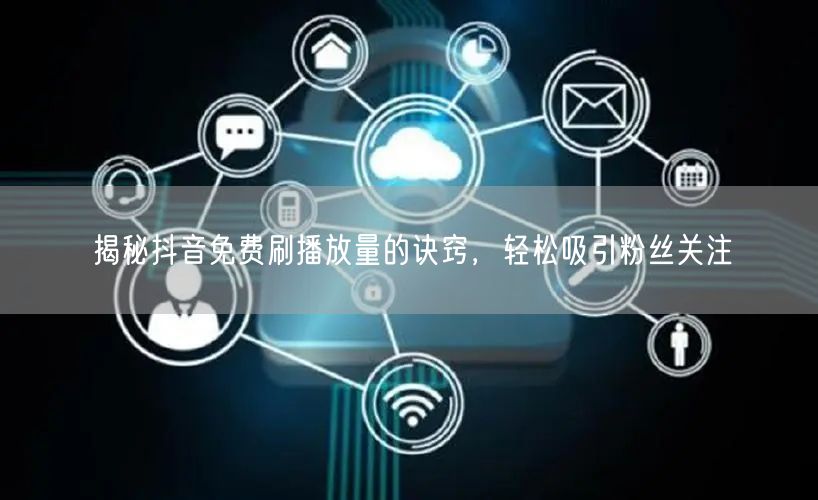 揭秘抖音免费刷播放量的诀窍，轻松吸引粉丝