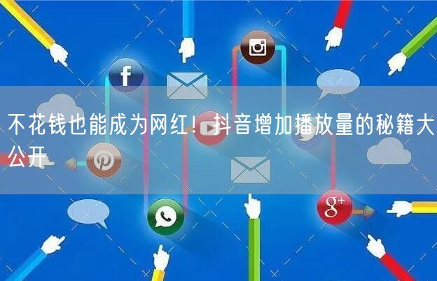 不花钱也能成为网红！抖音增加播放量的秘籍大公开