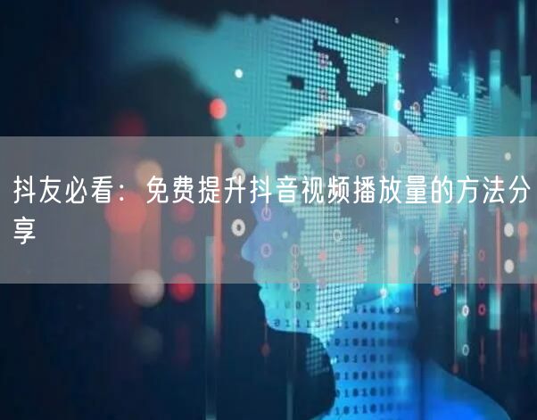 抖友必看：免费提升抖音视频播放量的方法分享