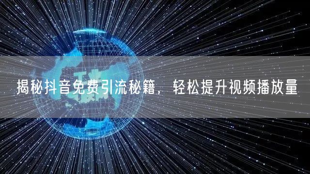 揭秘抖音免费引流秘籍，轻松提升视频播放量