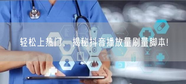 轻松上热门，揭秘抖音播放量刷量脚本!
