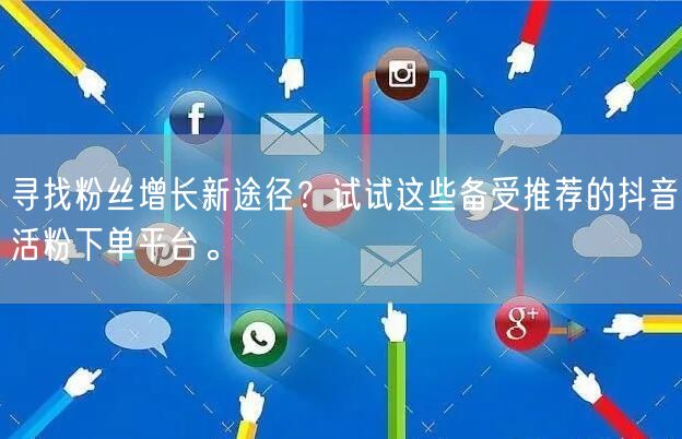 寻找粉丝增长新途径？试试这些备受推荐的抖音活粉下单平台。