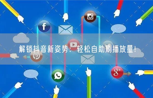 解锁抖音新姿势：轻松自助刷播放量！