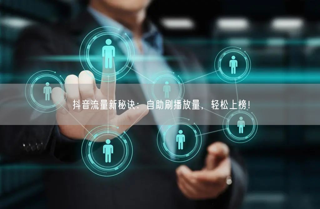 抖音流量新秘诀：自助刷播放量，轻松上榜！
