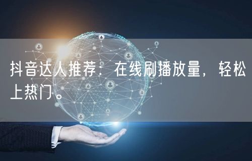 抖音达人推荐：在线刷播放量，轻松上热门。