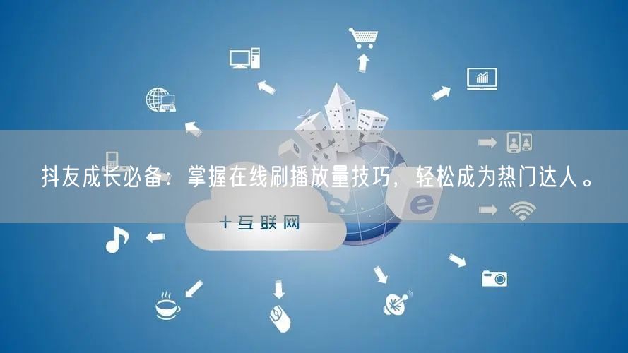 抖友成长必备：掌握在线刷播放量技巧，轻松成为热门达人。
