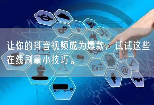 让你的抖音视频成为爆款，试试这些在线刷量小技巧。