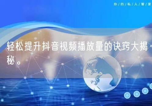 轻松提升抖音视频播放量的诀窍大揭秘。