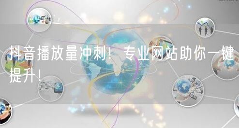 抖音播放量冲刺！专业网站助你一键提升！