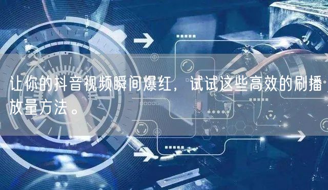 让你的抖音视频瞬间爆红，试试这些高效的刷播放量方法。