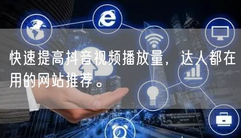 快速提高抖音视频播放量，达人都在用的网站