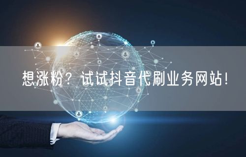 想涨粉？试试抖音代刷业务网站！