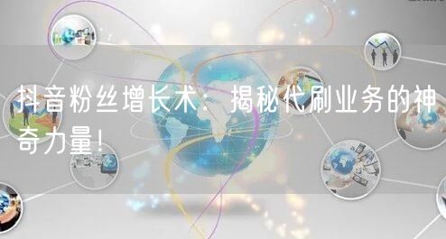 抖音粉丝增长术：揭秘代刷业务的神奇力量！