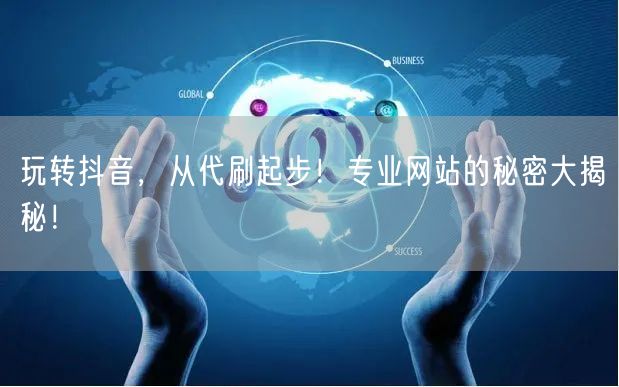 玩转抖音，从代刷起步！专业网站的秘密大揭
