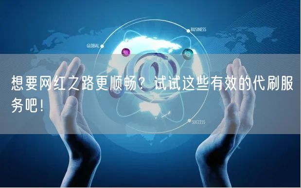 想要网红之路更顺畅？试试这些有效的代刷服务吧！