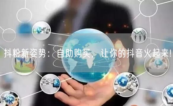 抖粉新姿势：自助购买，让你的抖音火起来!