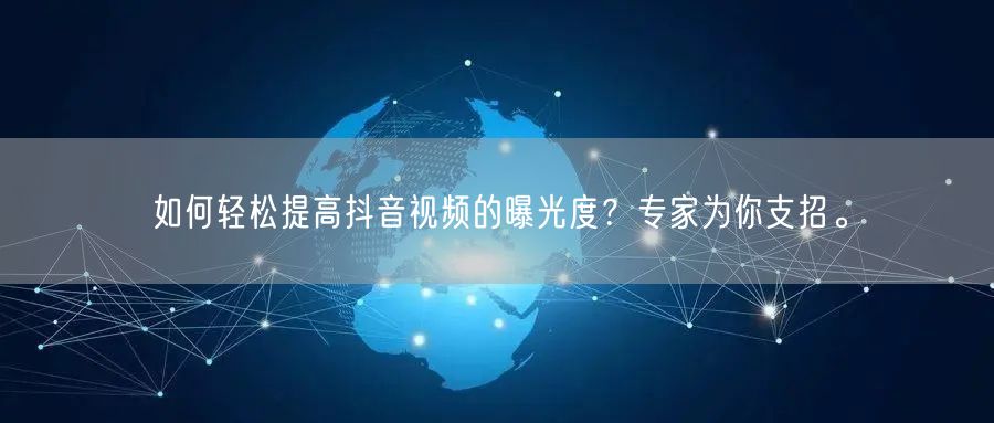 如何轻松提高抖音视频的曝光度？专家为你支招。
