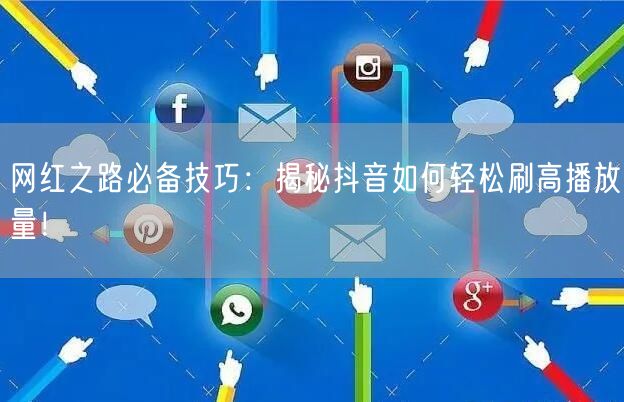 网红之路必备技巧：揭秘抖音如何轻松刷高播放量！