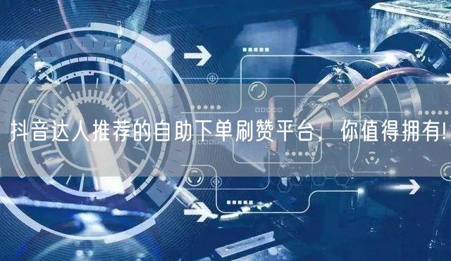 抖音达人推荐的自助下单刷赞平台，你值得拥