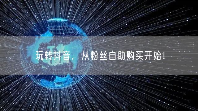 玩转抖音，从粉丝自助购买开始！