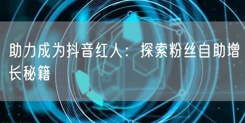助力成为抖音红人：探索粉丝自助增长秘籍