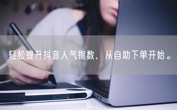 轻松提升抖音人气指数，从自助下单开始。
