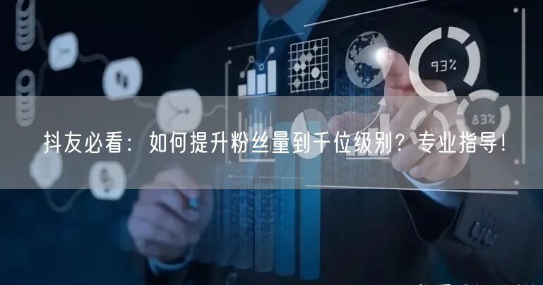 抖友必看：如何提升粉丝量到千位级别？专业指导！