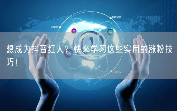 想成为抖音红人？快来学习这些实用的涨粉技