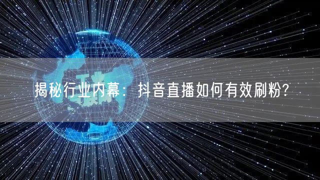 揭秘行业内幕：抖音直播如何有效刷粉?