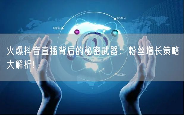 火爆抖音直播背后的秘密武器：粉丝增长策略大解析!