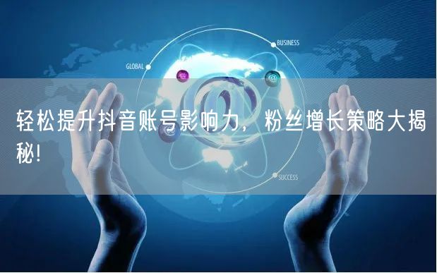 轻松提升抖音账号影响力，粉丝增长策略大揭秘!