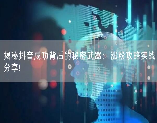 揭秘抖音成功背后的秘密武器：涨粉攻略实战分享!