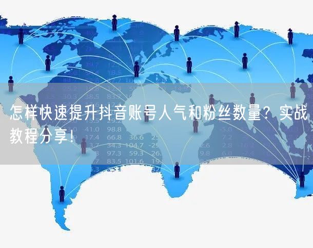 怎样快速提升抖音账号人气和粉丝数量？实战教程分享！
